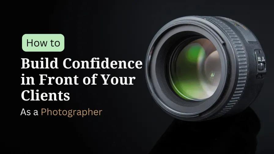 How to Build Confidence in Front of Your Clients as a Photographer